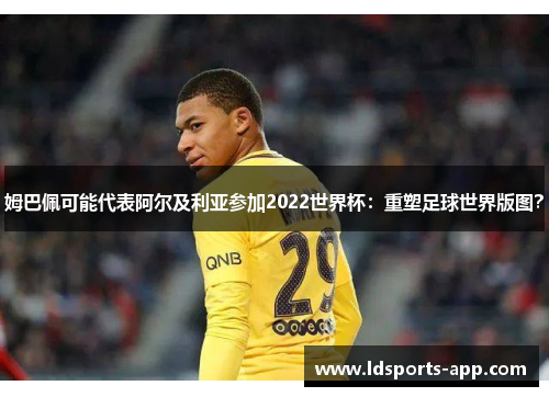 姆巴佩可能代表阿尔及利亚参加2022世界杯：重塑足球世界版图？