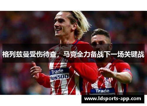 格列兹曼受伤待查，马竞全力备战下一场关键战