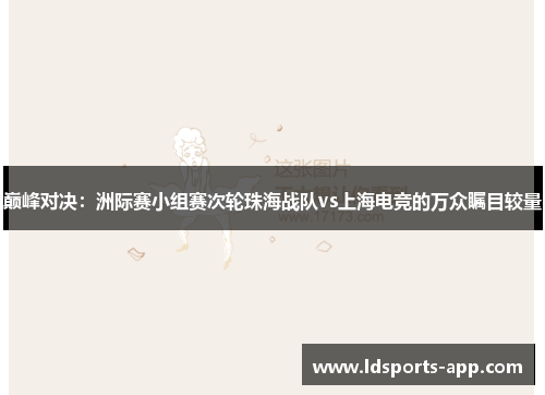 巅峰对决：洲际赛小组赛次轮珠海战队vs上海电竞的万众瞩目较量