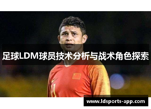 足球LDM球员技术分析与战术角色探索