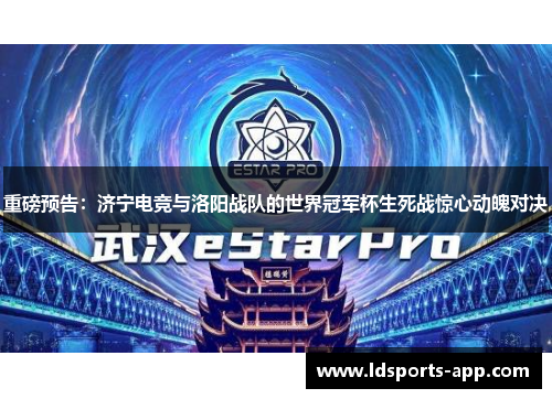 重磅预告：济宁电竞与洛阳战队的世界冠军杯生死战惊心动魄对决