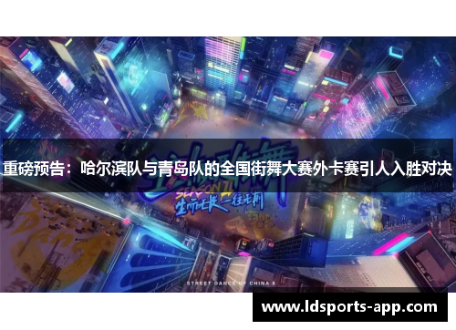 重磅预告：哈尔滨队与青岛队的全国街舞大赛外卡赛引人入胜对决