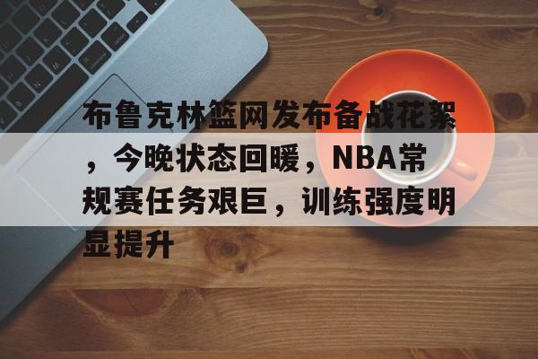 综合体育平台-包含布鲁克林篮网发布备战花絮，今晚状态回暖，NBA常规赛任务艰巨，训练强度明显提升的词条