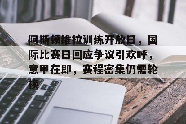 乐动官方网站-阿斯顿维拉训练开放日，国际比赛日回应争议引欢呼，意甲在即，赛程密集仍需轮换的简单介绍